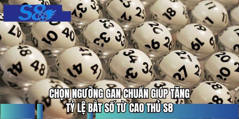 Chọn ngưỡng gan chuẩn giúp tăng tỷ lệ bắt số từ cao thủ S8