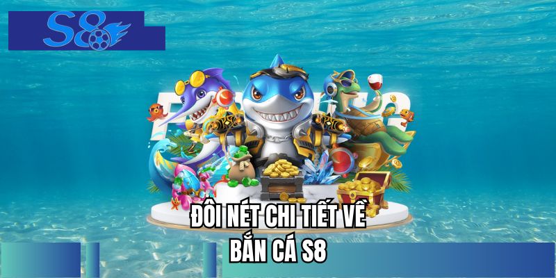 Đôi nét chi tiết về bắn cá S8