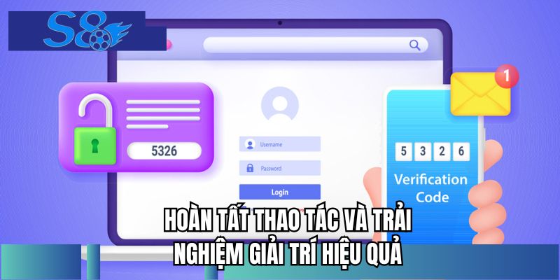 Hoàn tất thao tác và trải nghiệm giải trí hiệu quả