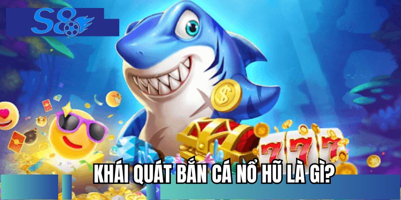 Khái quát bắn cá nổ hũ là gì?