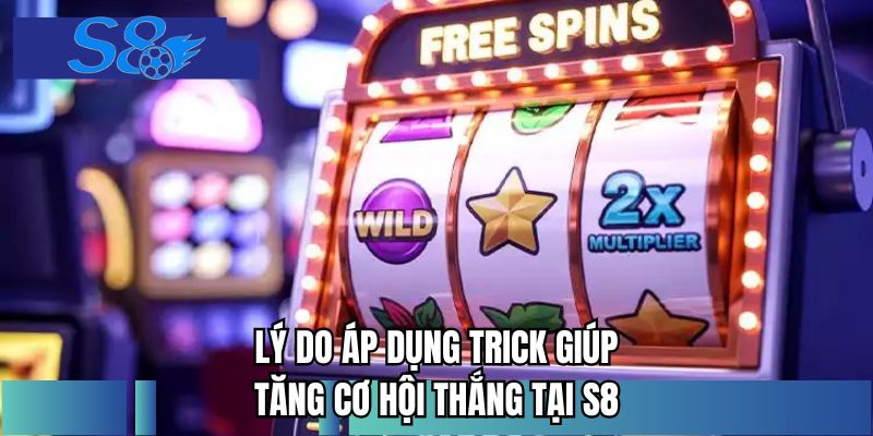 Lý do áp dụng trick giúp tăng cơ hội thắng tại S8