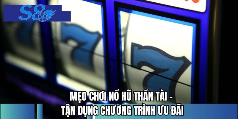 Mẹo chơi nổ hũ thần tài - Tận dụng chương trình ưu đãi