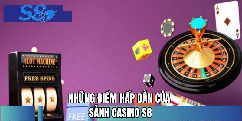 Những điểm hấp dẫn của sảnh casino S8