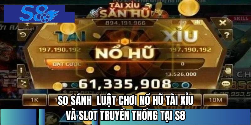 So sánh  luật chơi nổ hũ tài xỉu và slot truyền thống tại S8