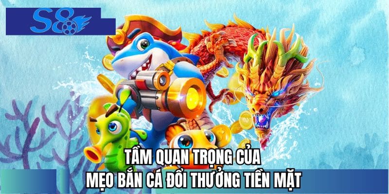 Tầm quan trọng của mẹo bắn cá đổi thưởng tiền mặt 
