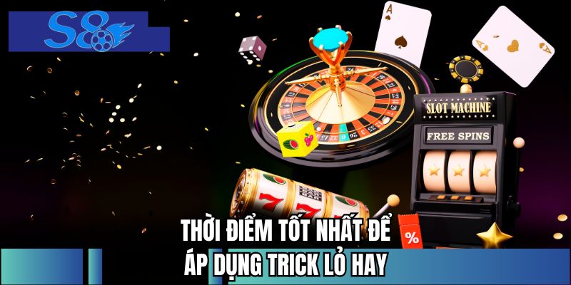 Thời điểm tốt nhất để áp dụng trick lỏ hay